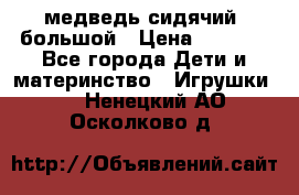 медведь сидячий, большой › Цена ­ 2 000 - Все города Дети и материнство » Игрушки   . Ненецкий АО,Осколково д.